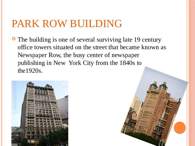 Park Row building The building is one of several surviving late 19 century office towers situated on the street that became known as Newspaper Row, the busy center of newspaper publishing in New York City from the 1840s to the1920s. 