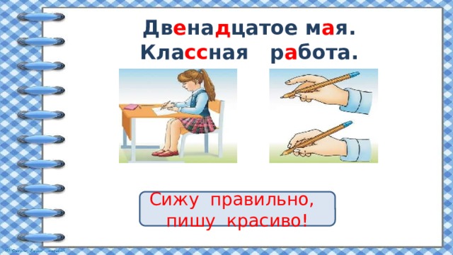 Дв е на д цатое м а я.  Кла сс ная р а бота.   Сижу правильно, пишу красиво! 