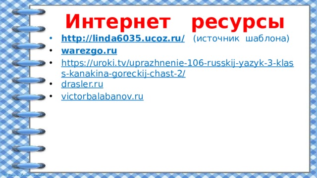 Интернет ресурсы http://linda6035.ucoz.ru/ (источник шаблона) warezgo.ru https://uroki.tv/uprazhnenie-106-russkij-yazyk-3-klass-kanakina-goreckij-chast-2/ drasler.ru victorbalabanov.ru 