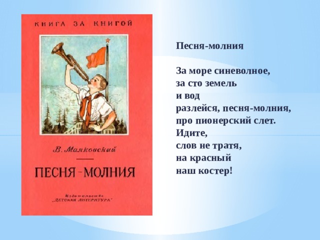 Песня-молния   За море синеволное,  за сто земель  и вод  разлейся, песня-молния,  про пионерский слет.  Идите,  слов не тратя,  на красный  наш костер! 