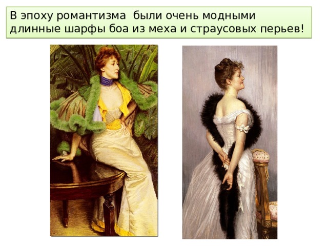 В эпоху романтизма были очень модными длинные шарфы боа из меха и страусовых перьев! 
