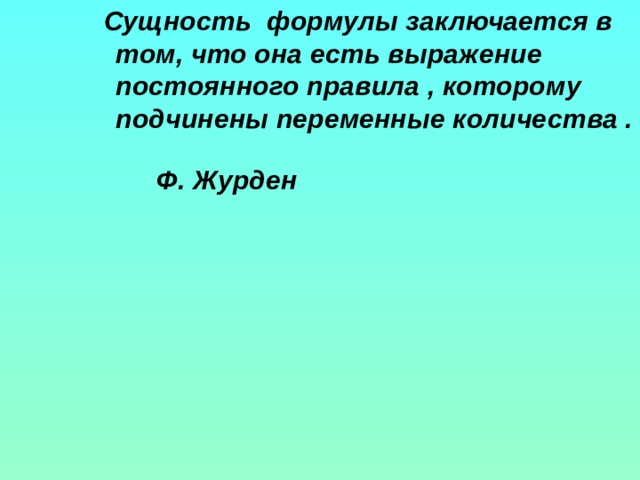 Сущность формулы заключается в том, что она есть выражение постоянного правила , которому подчинены переменные количества .   Ф. Журден         Сущность формулы заключается в том, что она есть выражение постоянного правила , которому подчинены переменные количества .   Ф. Журден         Сущность формулы заключается в том, что она есть выражение постоянного правила , которому подчинены переменные количества .   Ф. Журден         Сущность формулы заключается в том, что она есть выражение постоянного правила , которому подчинены переменные количества .   Ф. Журден         Сущность формулы заключается в том, что она есть выражение постоянного правила , которому подчинены переменные количества .   Ф. Журден         