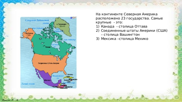 На континенте Северная Америка расположено 23 государства. Самые крупные - это: Канада - столица Оттава Соединенные штаты Америки (США) – столица Вашингтон Мексика –столица Мехико 