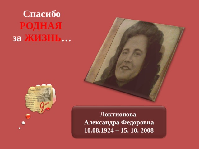 Спасибо РОДНАЯ за ЖИЗНЬ … Локтионова Александра Федоровна 10.08.1924 – 15. 10. 2008 