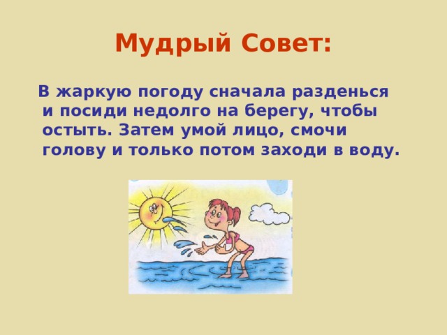 Мудрый Совет:  В жаркую погоду сначала разденься и посиди недолго на берегу, чтобы остыть. Затем умой лицо, смочи голову и только потом заходи в воду. 