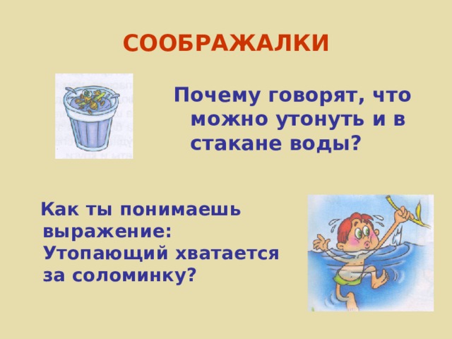 СООБРАЖАЛКИ Почему говорят, что можно утонуть и в стакане воды?  Как ты понимаешь выражение: Утопающий хватается за соломинку? 