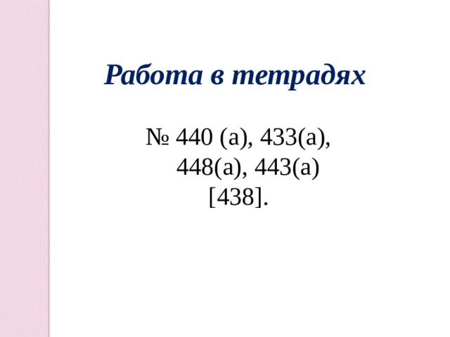 Работа в тетрадях  № 440 (а), 433(а),  448(а), 443(а) [438]. 