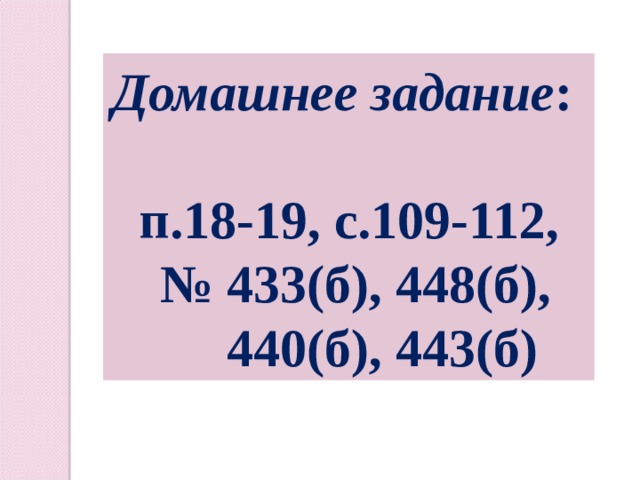 Домашнее задание :  п.18-19, с.109-112, № 433(б), 448(б),  440(б), 443(б) 
