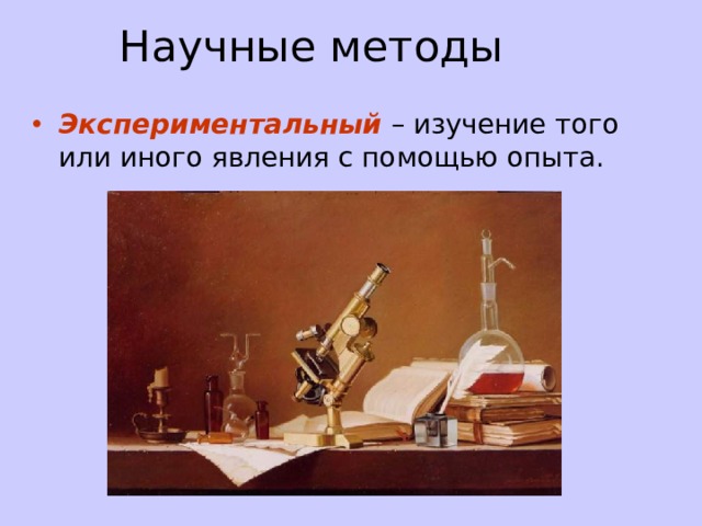 Научные методы Экспериментальный – изучение того или иного явления с помощью опыта. 