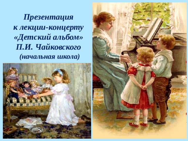 Презентация  к лекции-концерту  «Детский альбом»  П.И. Чайковского  (начальная школа) 