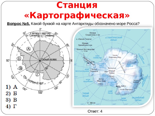 Станция «Картографическая» Вопрос №5. Какой буквой на карте Антарктиды обозначено море Росса? Ответ: 4 
