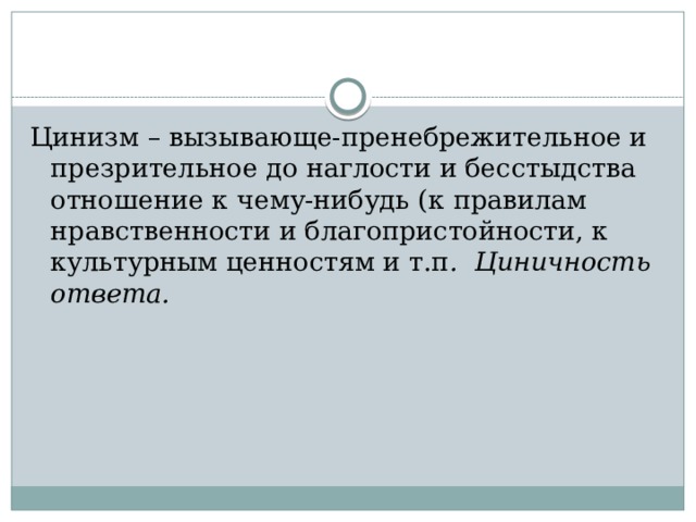 Цинизм – вызывающе-пренебрежительное и презрительное до наглости и бесстыдства отношение к чему-нибудь (к правилам нравственности и благопристойности, к культурным ценностям и т.п . Циничность ответа. 