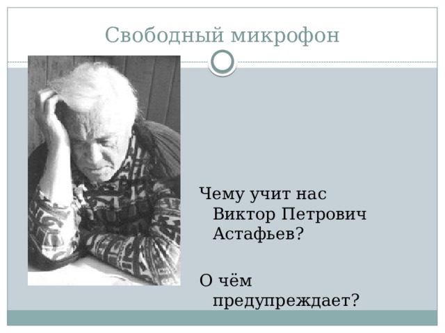 Свободный микрофон Чему учит нас Виктор Петрович Астафьев? О чём предупреждает? 