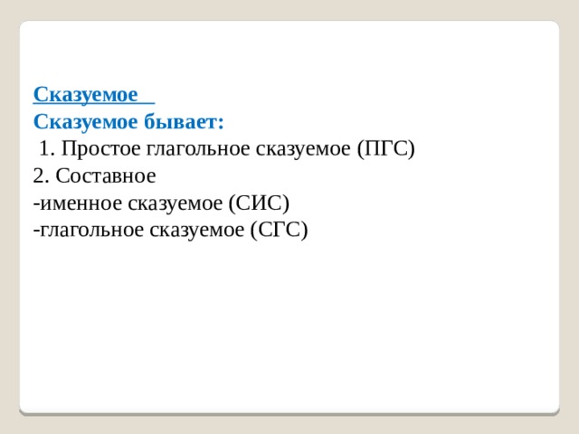 Сказуемое Сказуемое бывает:   1. Простое глагольное сказуемое (ПГС)   2. Составное   -именное сказуемое (СИС)   -глагольное сказуемое (СГС)      