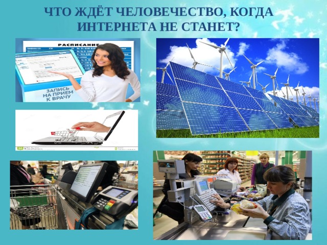 ЧТО ЖДЁТ ЧЕЛОВЕЧЕСТВО, КОГДА ИНТЕРНЕТА НЕ СТАНЕТ?  
