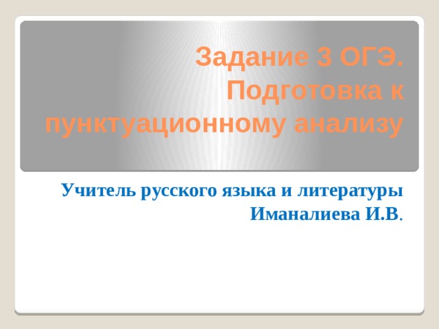 Задание 3 ОГЭ.  Подготовка к пунктуационному анализу   Учитель русского языка и литературы Иманалиева И.В . 