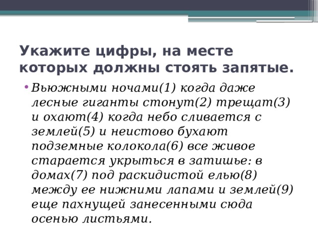 Укажите цифры, на месте которых должны стоять запятые. Вьюжными ночами(1) когда даже лесные гиганты стонут(2) трещат(3) и охают(4) когда небо сливается с землей(5) и неистово бухают подземные колокола(6) все живое старается укрыться в затишье: в домах(7) под раскидистой елью(8) между ее нижними лапами и землей(9) еще пахнущей занесенными сюда осенью листьями. 