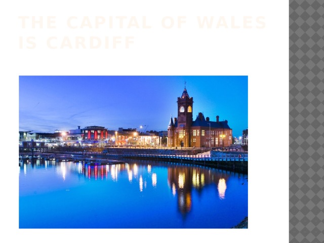 The capital of Wales is Cardiff 