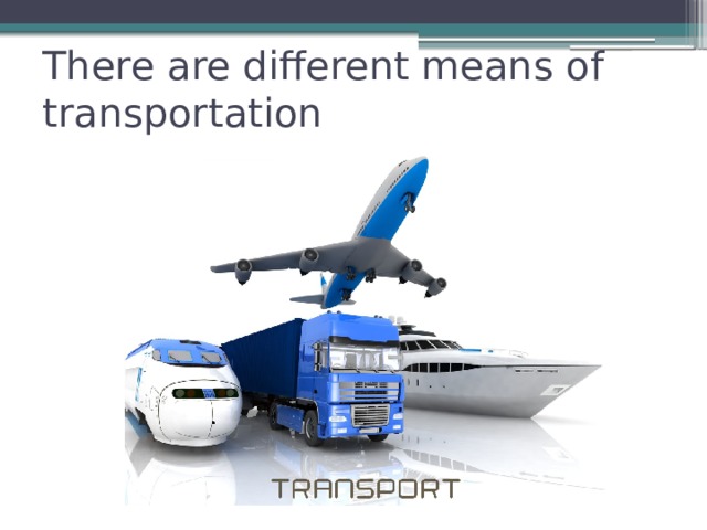 There are different means of transportation 