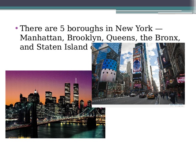 There are 5 boroughs in New York — Manhattan, Brooklyn, Queens, the Bronx, and Staten Island or Richmond 