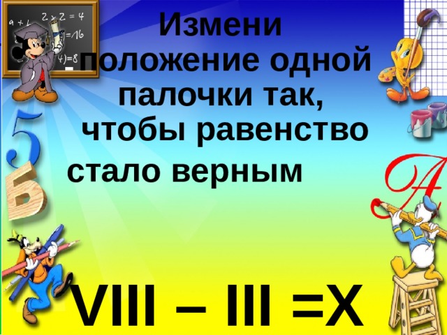  Измени  положение одной палочки так,  чтобы равенство стало верным    VIII – III =X   