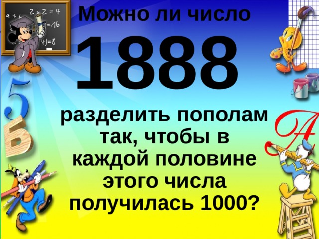 Можно ли число 1888   разделить пополам так, чтобы в каждой половине этого числа получилась 1000?   