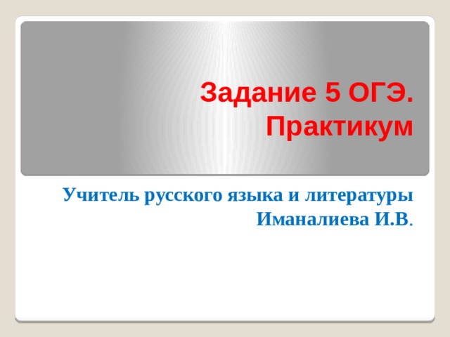 Задание 5 ОГЭ. Практикум Учитель русского языка и литературы Иманалиева И.В . 