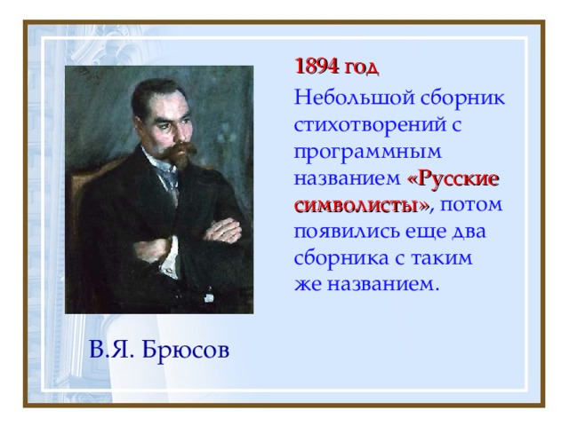  1894 год  Небольшой сборник стихотворений с программным названием «Русские символисты» , потом появились еще два сборника с таким же названием. В.Я. Брюсов 