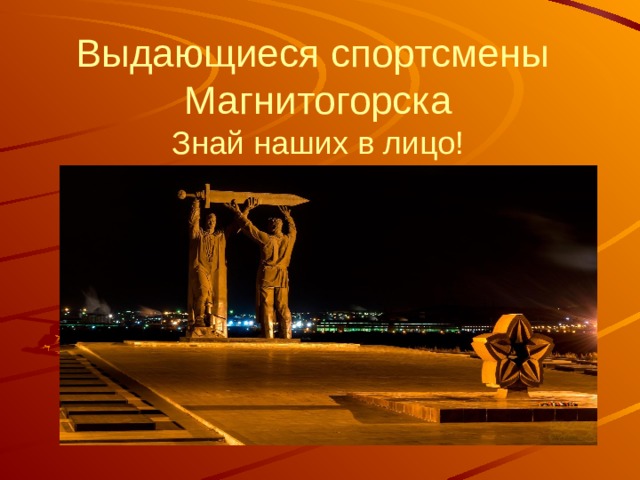   Выдающиеся спортсмены Магнитогорска  Знай наших в лицо!  