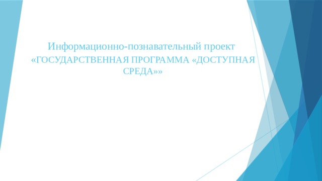 Информационно-познавательный проект  « ГОСУДАРСТВЕННАЯ ПРОГРАММА «ДОСТУПНАЯ СРЕДА»» 
