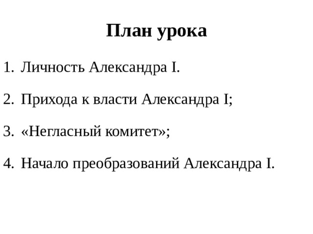 План урока Личность Александра I . Прихода к власти Александра I ; «Негласный комитет»; Начало преобразований Александра I . 