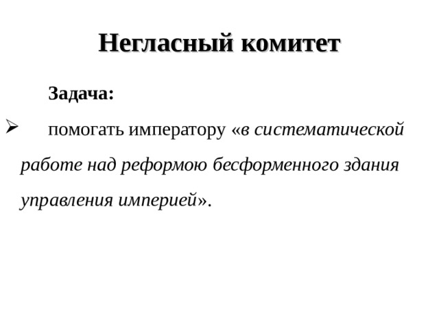 Негласный комитет   Задача:  помогать императору « в систематической работе над реформою бесформенного здания управления империей ». 