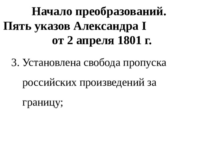 Начало преобразований.  Пять указов Александра I от 2 апреля 1801 г. 3. Установлена свобода пропуска российских произведений за границу; 