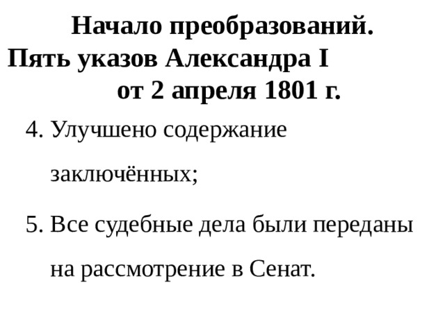 Начало преобразований.  Пять указов Александра I от 2 апреля 1801 г. 4. Улучшено содержание заключённых; 5. Все судебные дела были переданы на рассмотрение в Сенат. 