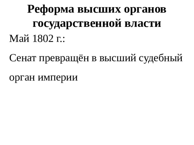 Реформа высших органов государственной власти  Май 1802 г.:  Сенат превращён в высший судебный орган империи 