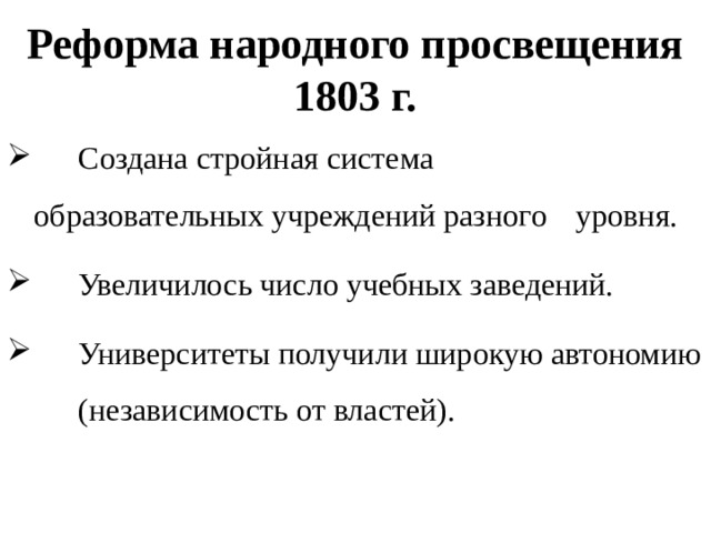 Реформа народного просвещения 1803 г.  Создана стройная система  образовательных учреждений разного  уровня.  Увеличилось число учебных заведений.  Университеты получили широкую автономию  (независимость от властей). 