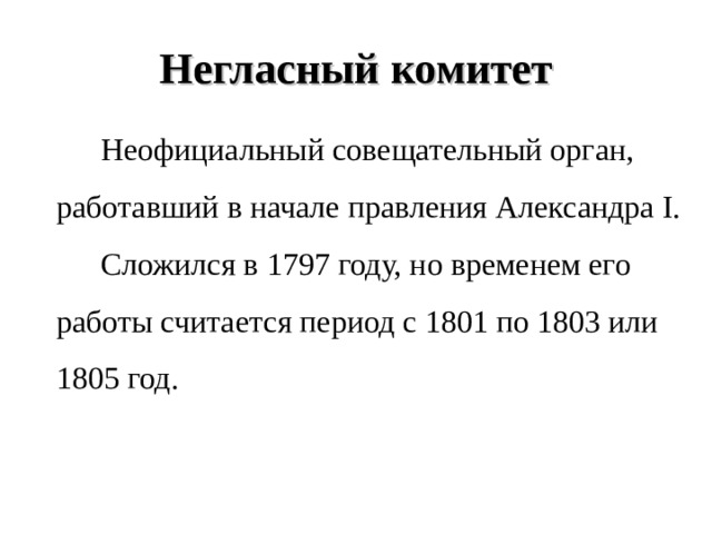 Негласный комитет   Неофициальный совещательный орган, работавший в начале правления Александра I.   Сложился в 1797 году, но временем его работы считается период с 1801 по 1803 или 1805 год. 