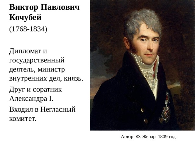  Виктор Павлович Кочубей  (1768-1834)  Дипломат и государственный деятель, министр внутренних дел, князь.  Друг и соратник Александра I .  Входил в Негласный комитет. Автор  Ф. Жерар, 1809 год.   