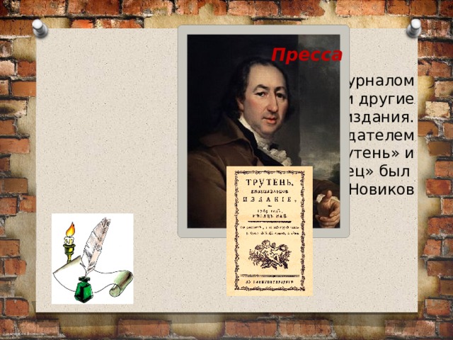 Пресса Вслед за этим журналом появляются и другие сатирические издания. Автором и издателем журналов «Трутень» и «Живописец» был Н.И. Новиков 