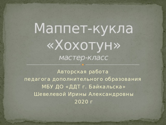 Маппет-кукла «Хохотун»  мастер-класс Авторская работа педагога дополнительного образования МБУ ДО «ДДТ г. Байкальска» Шевелевой Ирины Александровны 2020 г 