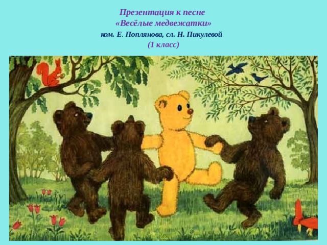 Презентация к песне  «Весёлые медвежатки»   ком.  Е . Поплянова, сл. Н. Пикулевой     (1 класс) 