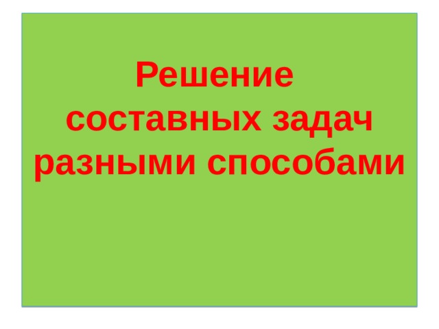 Решение  составных задач разными способами    