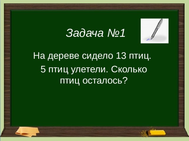 Задача №1 На дереве сидело 13 птиц. 5 птиц улетели. Сколько птиц осталось? 