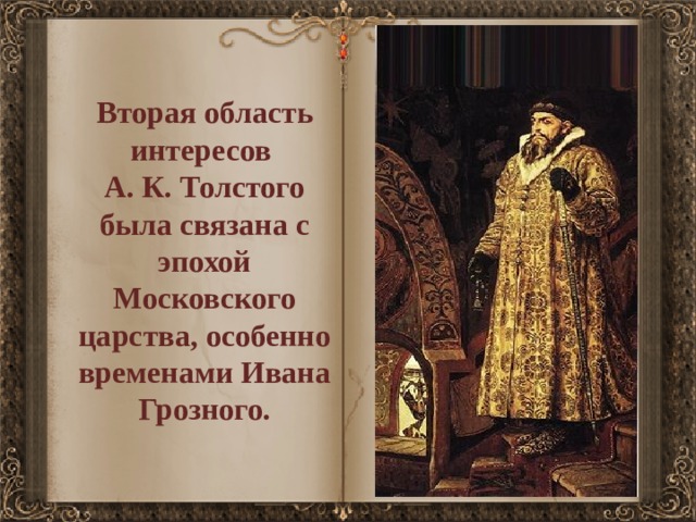 Вторая область интересов А. К. Толстого была связана с эпохой Московского царства, особенно временами Ивана Грозного. 