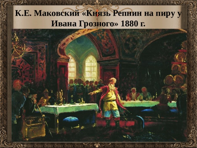 К.Е. Маковский «Князь Репнин на пиру у Ивана Грозного» 1880 г.   