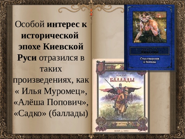 Особой интерес к исторической эпохе Киевской  Руси отразился в таких произведениях, как « Илья Муромец», «Алёша Попович», «Садко» (баллады) 