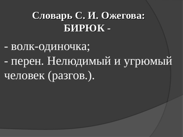 Словарь С. И. Ожегова:  БИРЮК - - волк-одиночка; - перен. Нелюдимый и угрюмый человек (разгов.). 
