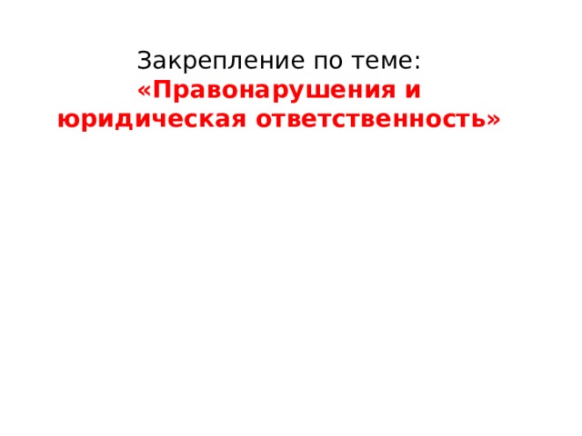 Закрепление по теме:  «Правонарушения и юридическая ответственность» 