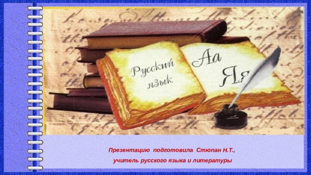  Презентацию подготовила Стюпан Н.Т., учитель русского языка и литературы 