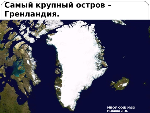 Самый крупный остров – Гренландия.            МБОУ СОШ №33 Рыбина Л.Л. 